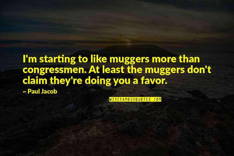 Greenside Primary Quotes By Paul Jacob: I'm starting to like muggers more than congressmen. Greenside Primary Quotes By Paul Jacob: I'm starting to like muggers more than congressmen.