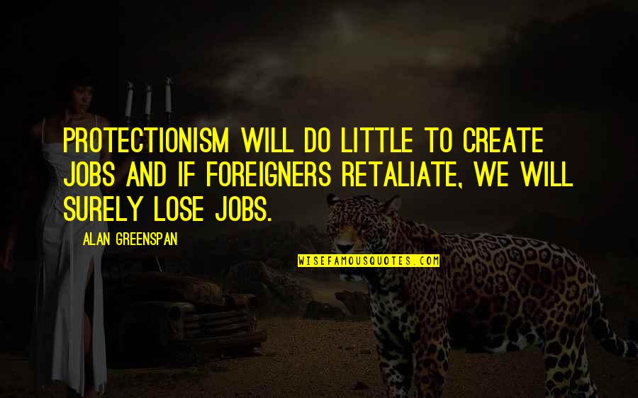 Greenspan Alan Quotes By Alan Greenspan: Protectionism will do little to create jobs and Greenspan Alan Quotes By Alan Greenspan: Protectionism will do little to create jobs and