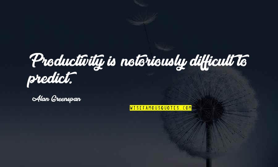 Greenspan Alan Quotes By Alan Greenspan: Productivity is notoriously difficult to predict. Greenspan Alan Quotes By Alan Greenspan: Productivity is notoriously difficult to predict.