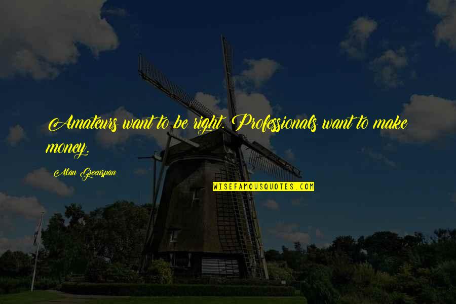 Greenspan Alan Quotes By Alan Greenspan: Amateurs want to be right. Professionals want to Greenspan Alan Quotes By Alan Greenspan: Amateurs want to be right. Professionals want to