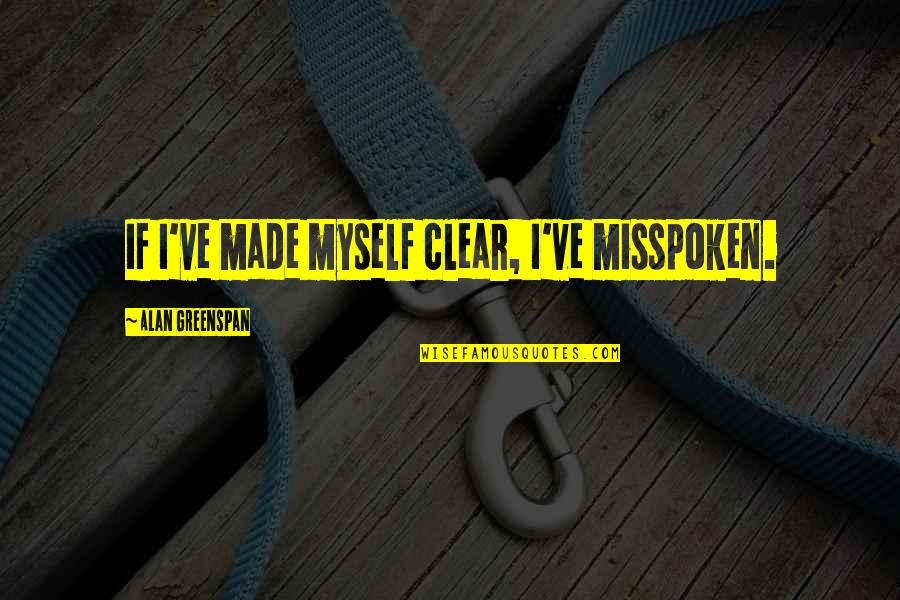 Greenspan Alan Quotes By Alan Greenspan: If I've made myself clear, I've misspoken. Greenspan Alan Quotes By Alan Greenspan: If I've made myself clear, I've misspoken.