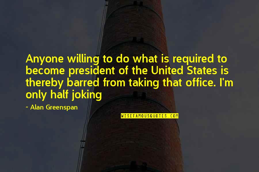 Greenspan Alan Quotes By Alan Greenspan: Anyone willing to do what is required to Greenspan Alan Quotes By Alan Greenspan: Anyone willing to do what is required to