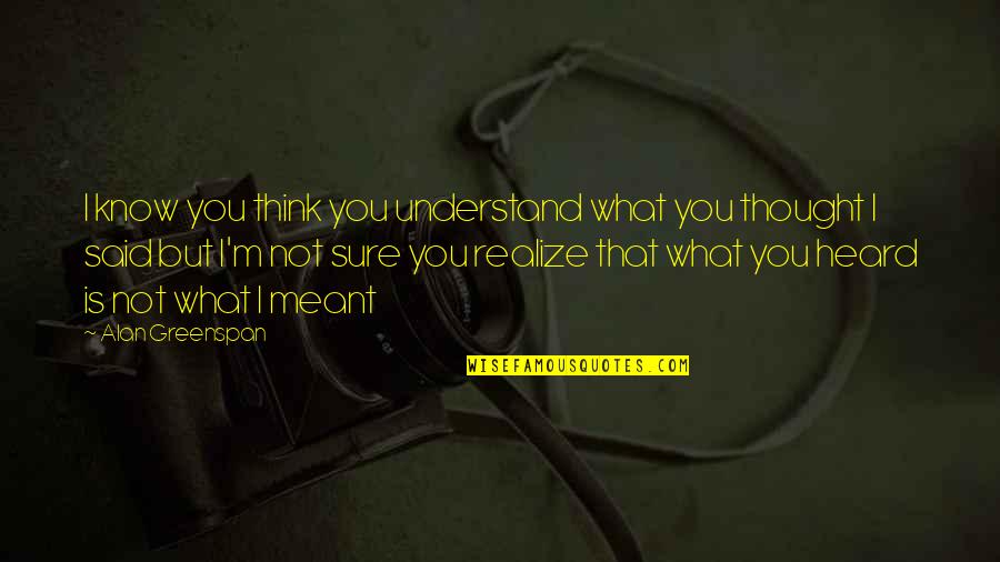 Greenspan Alan Quotes By Alan Greenspan: I know you think you understand what you Greenspan Alan Quotes By Alan Greenspan: I know you think you understand what you