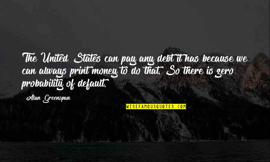 Greenspan Alan Quotes By Alan Greenspan: The United States can pay any debt it Greenspan Alan Quotes By Alan Greenspan: The United States can pay any debt it