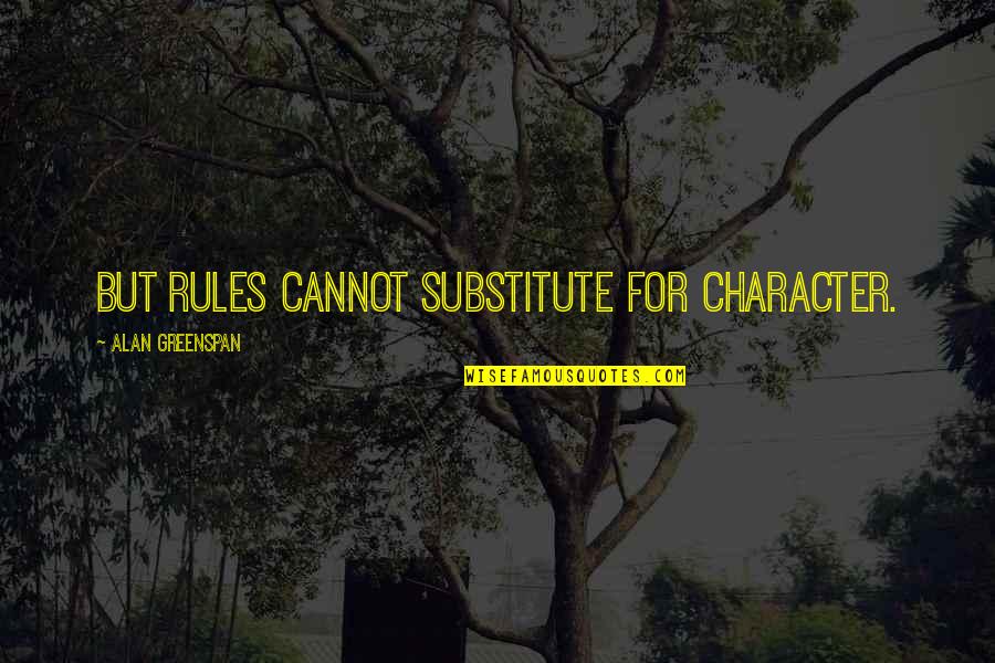 Greenspan Alan Quotes By Alan Greenspan: But rules cannot substitute for character. Greenspan Alan Quotes By Alan Greenspan: But rules cannot substitute for character.