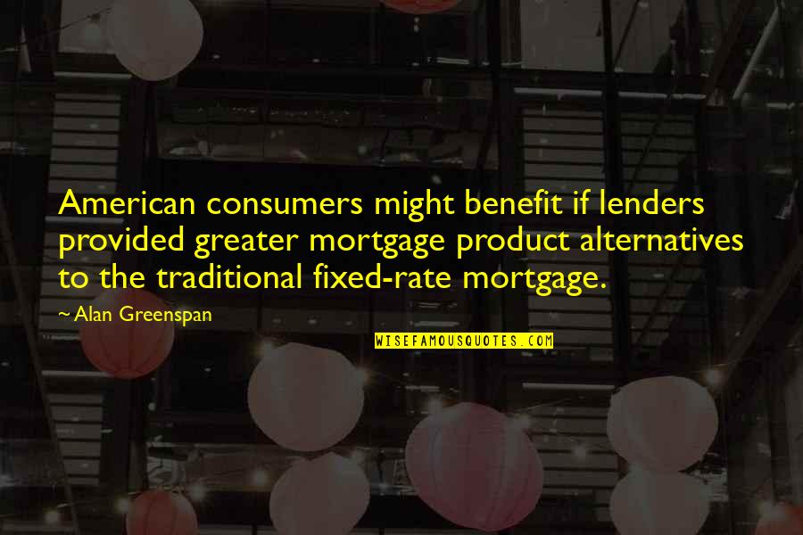 Greenspan Alan Quotes By Alan Greenspan: American consumers might benefit if lenders provided greater