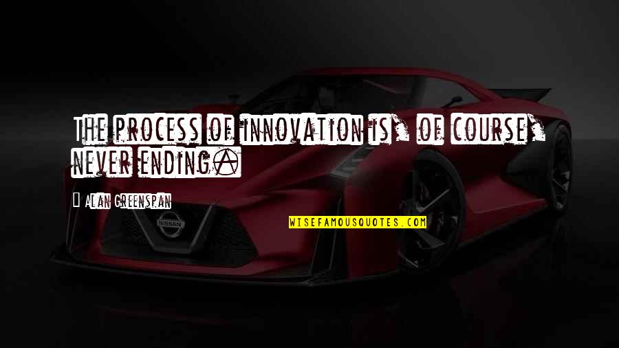 Greenspan Alan Quotes By Alan Greenspan: The process of innovation is, of course, never
