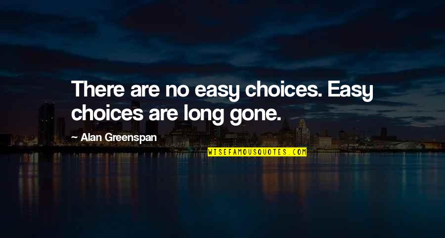 Greenspan Alan Quotes By Alan Greenspan: There are no easy choices. Easy choices are Greenspan Alan Quotes By Alan Greenspan: There are no easy choices. Easy choices are
