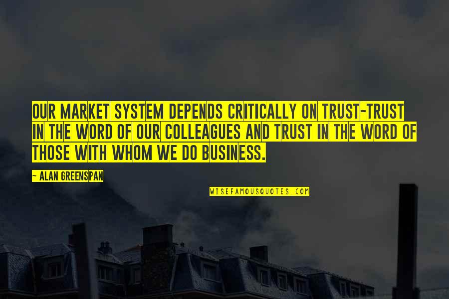 Greenspan Alan Quotes By Alan Greenspan: Our market system depends critically on trust-trust in Greenspan Alan Quotes By Alan Greenspan: Our market system depends critically on trust-trust in