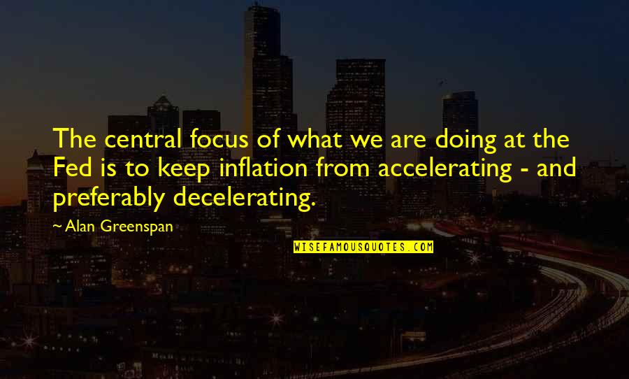 Greenspan Alan Quotes By Alan Greenspan: The central focus of what we are doing