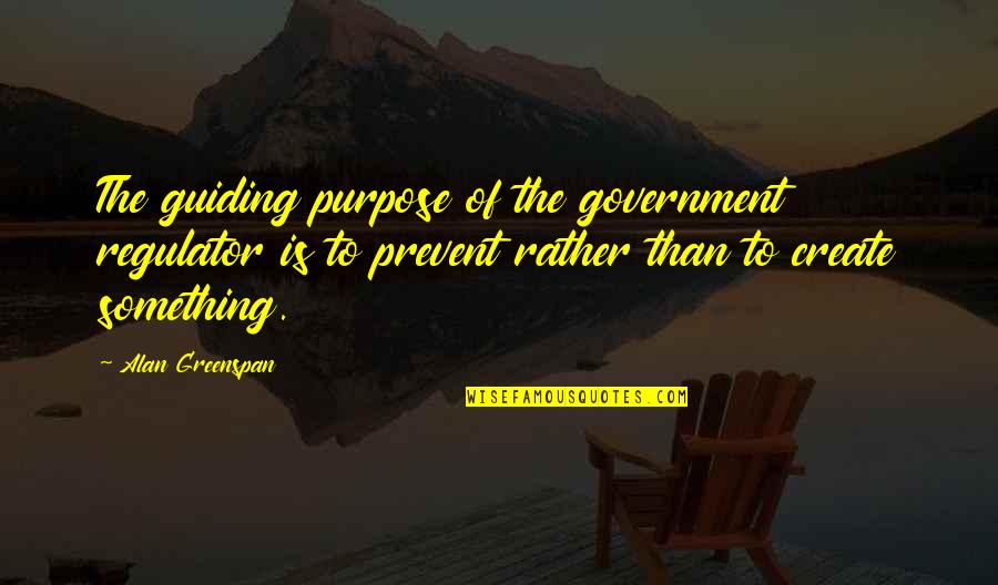Greenspan Alan Quotes By Alan Greenspan: The guiding purpose of the government regulator is Greenspan Alan Quotes By Alan Greenspan: The guiding purpose of the government regulator is