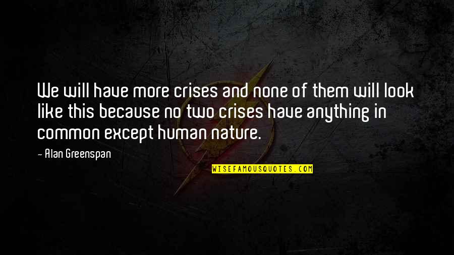 Greenspan Alan Quotes By Alan Greenspan: We will have more crises and none of Greenspan Alan Quotes By Alan Greenspan: We will have more crises and none of