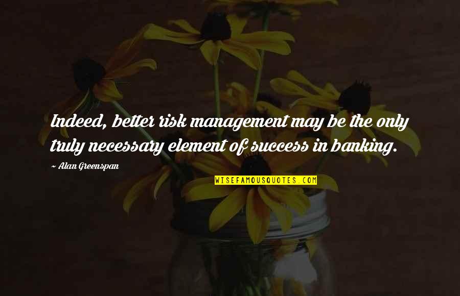 Greenspan Alan Quotes By Alan Greenspan: Indeed, better risk management may be the only Greenspan Alan Quotes By Alan Greenspan: Indeed, better risk management may be the only