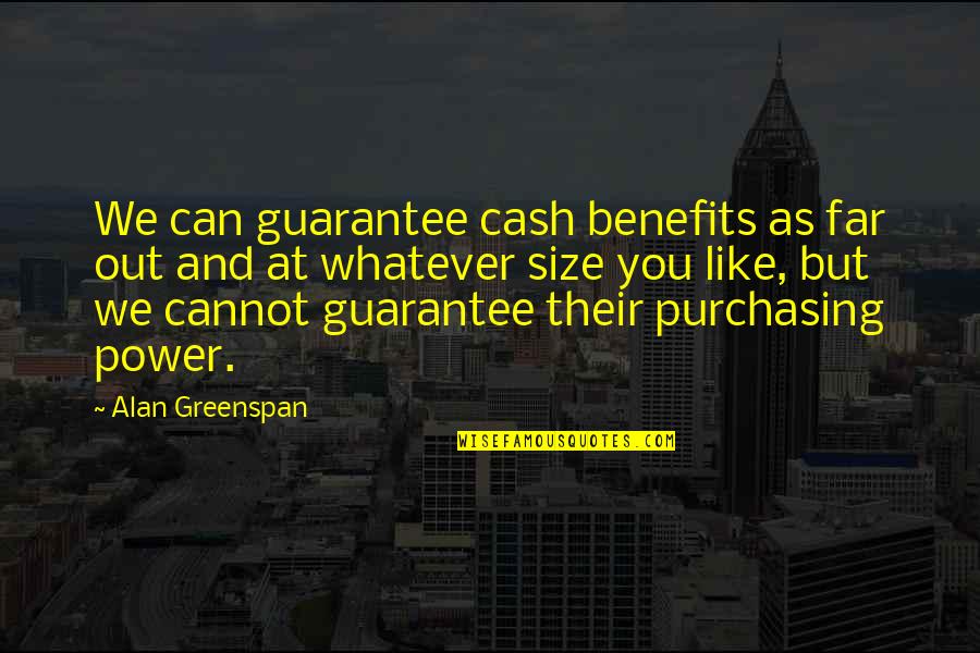 Greenspan Alan Quotes By Alan Greenspan: We can guarantee cash benefits as far out Greenspan Alan Quotes By Alan Greenspan: We can guarantee cash benefits as far out