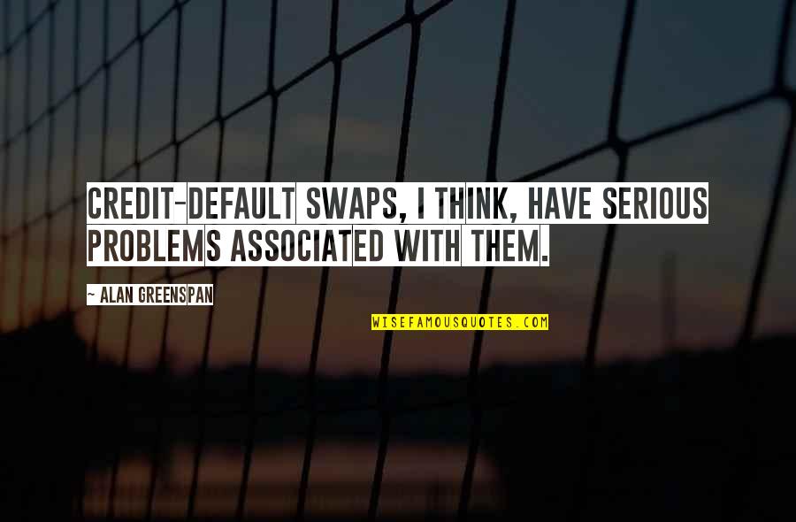Greenspan Alan Quotes By Alan Greenspan: Credit-default swaps, I think, have serious problems associated