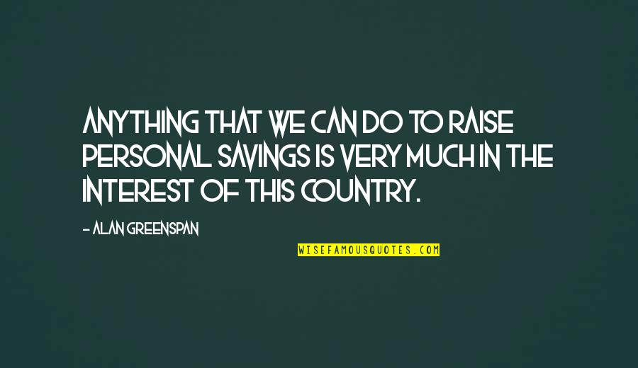 Greenspan Alan Quotes By Alan Greenspan: Anything that we can do to raise personal Greenspan Alan Quotes By Alan Greenspan: Anything that we can do to raise personal