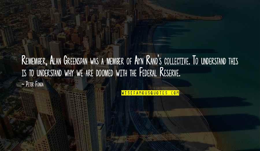 Greenspan Alan Quotes By Peter Fonda: Remember, Alan Greenspan was a member of Ayn Greenspan Alan Quotes By Peter Fonda: Remember, Alan Greenspan was a member of Ayn