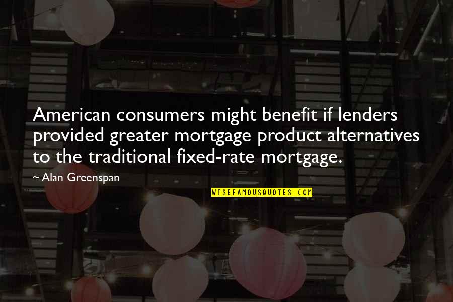 Greenspan Quotes By Alan Greenspan: American consumers might benefit if lenders provided greater