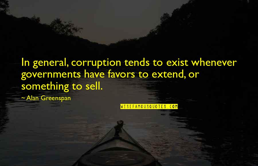 Greenspan Quotes By Alan Greenspan: In general, corruption tends to exist whenever governments