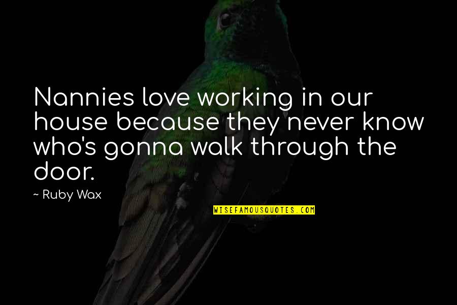 Greenspans Wife Quotes By Ruby Wax: Nannies love working in our house because they