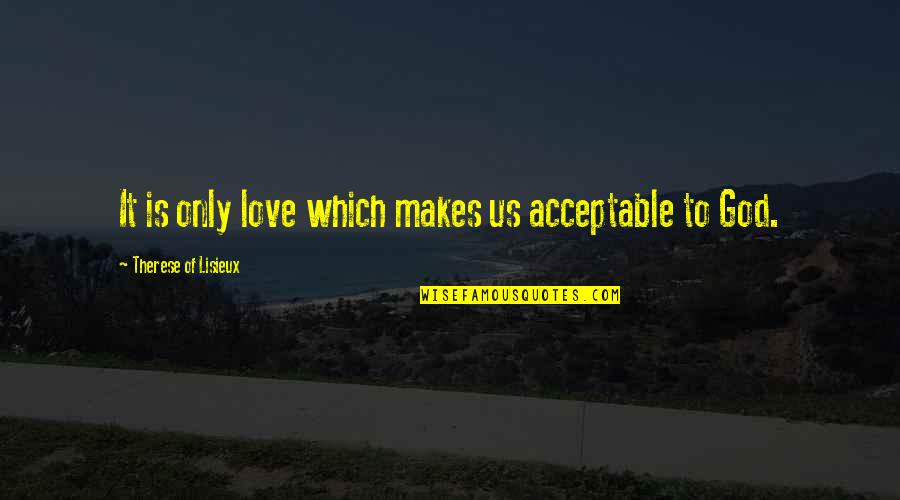 Greenspans Wife Quotes By Therese Of Lisieux: It is only love which makes us acceptable