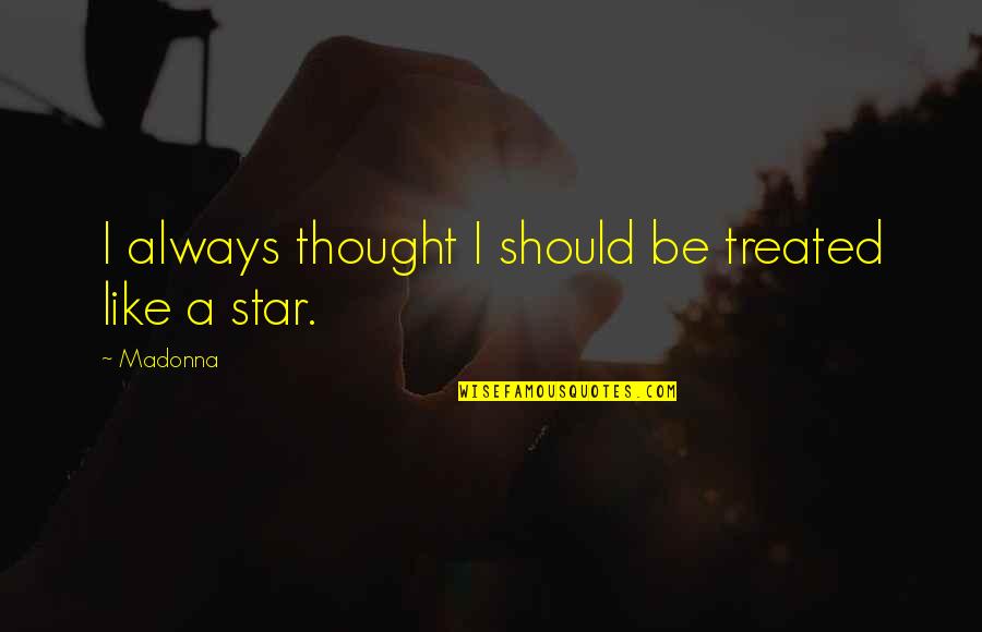 Greenspun Homepage Quotes By Madonna: I always thought I should be treated like