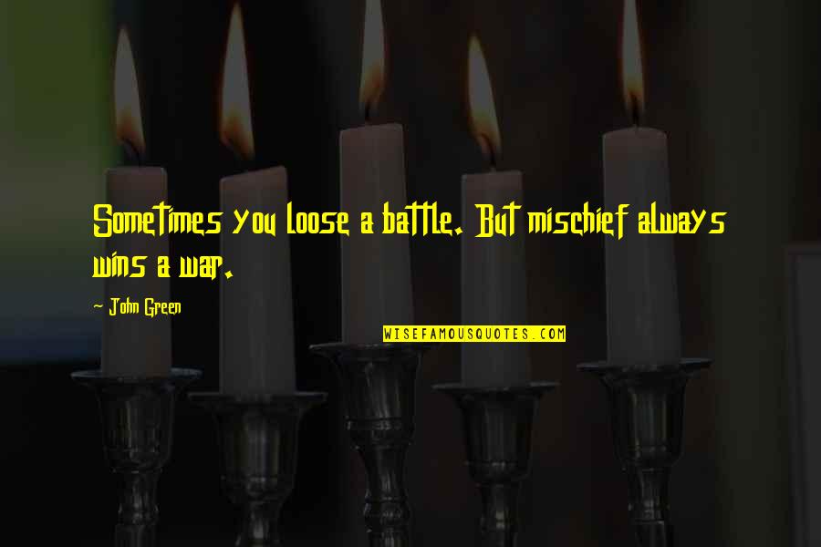 Greenspun's Quotes By John Green: Sometimes you loose a battle. But mischief always