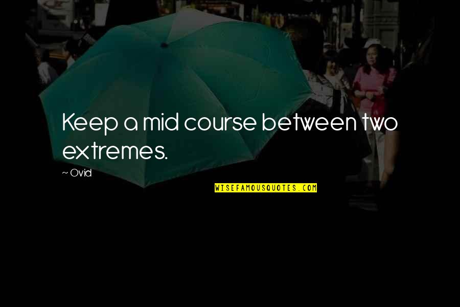 Greenspun's Quotes By Ovid: Keep a mid course between two extremes.