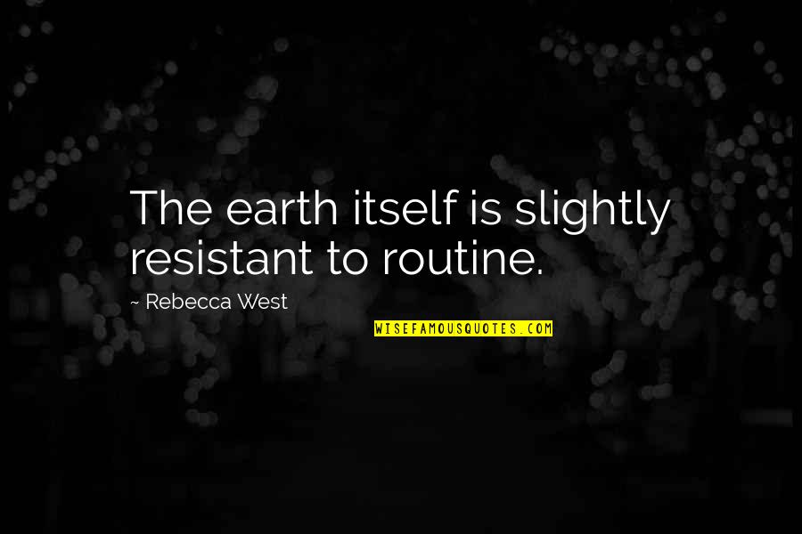 Greenstock Okc Quotes By Rebecca West: The earth itself is slightly resistant to routine.