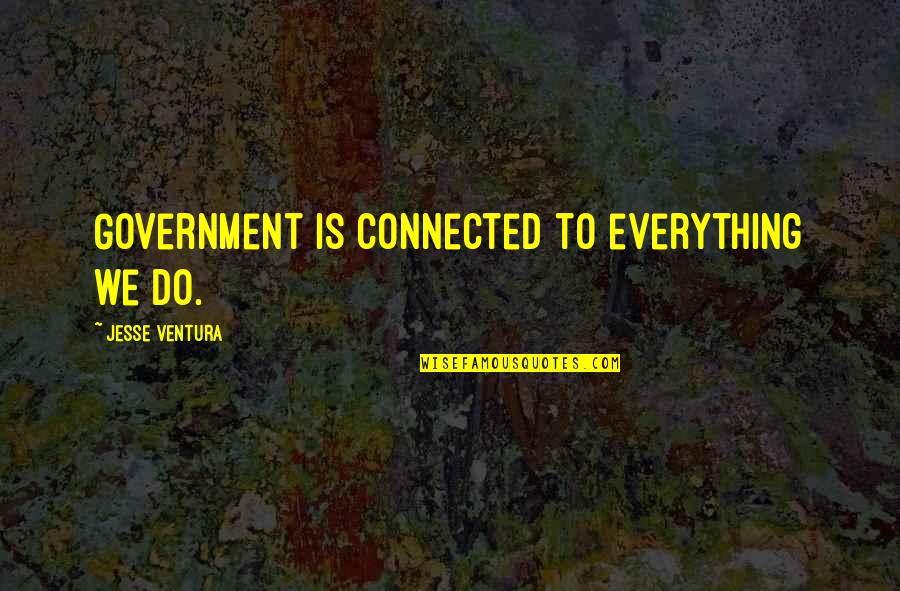 Greentech Capital Advisors Quotes By Jesse Ventura: Government is connected to everything we do. Greentech Capital Advisors Quotes By Jesse Ventura: Government is connected to everything we do.