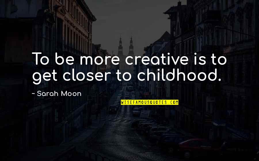 Greenthal Management Quotes By Sarah Moon: To be more creative is to get closer