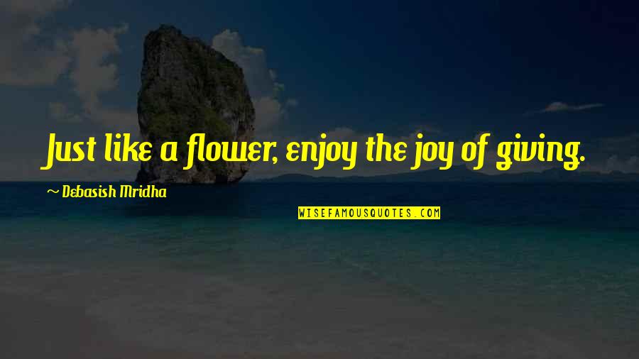 Greenwalt Quotes By Debasish Mridha: Just like a flower, enjoy the joy of
