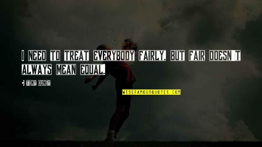 Greenways Academy Quotes By Tony Dungy: I need to treat everybody fairly, but fair