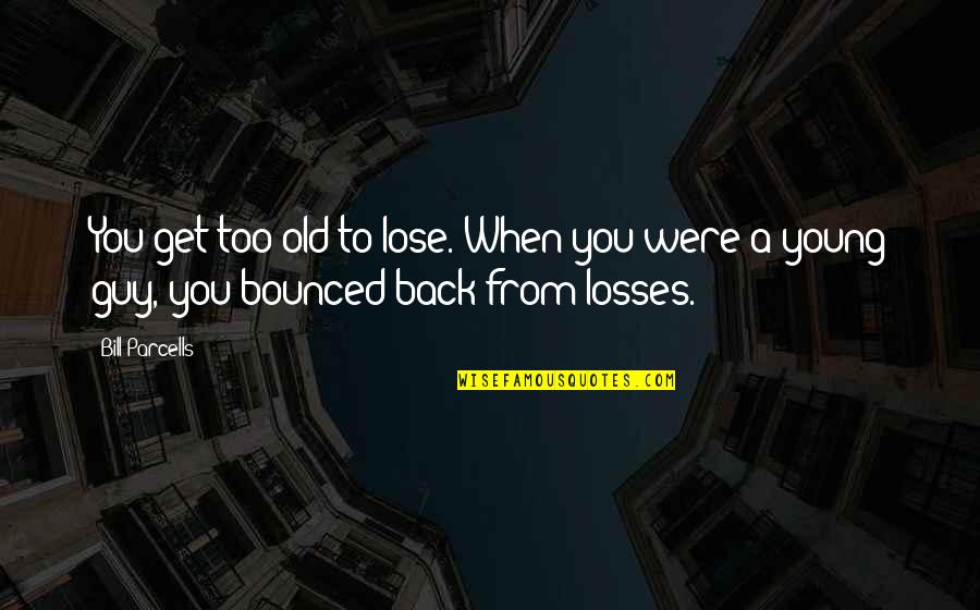 Greenwich London Quotes By Bill Parcells: You get too old to lose. When you