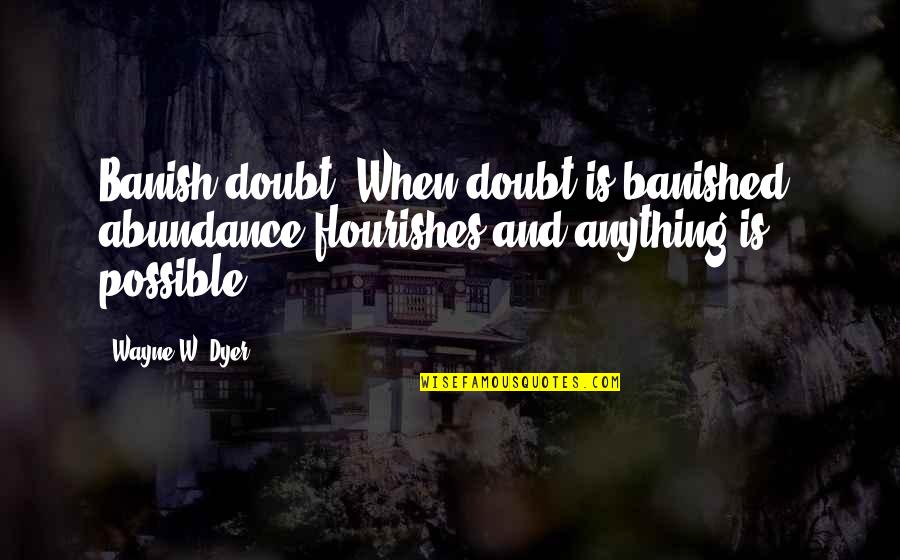 Greenwich Quotes By Wayne W. Dyer: Banish doubt. When doubt is banished, abundance flourishes