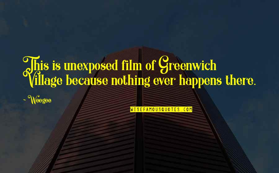 Greenwich Quotes By Weegee: This is unexposed film of Greenwich Village because