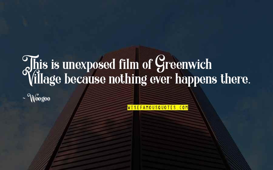 Greenwich Village Quotes By Weegee: This is unexposed film of Greenwich Village because