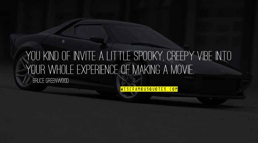 Greenwood Quotes By Bruce Greenwood: You kind of invite a little spooky, creepy Greenwood Quotes By Bruce Greenwood: You kind of invite a little spooky, creepy