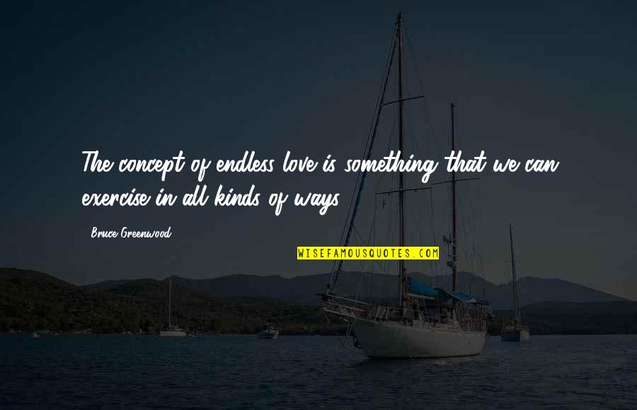 Greenwood Quotes By Bruce Greenwood: The concept of endless love is something that Greenwood Quotes By Bruce Greenwood: The concept of endless love is something that