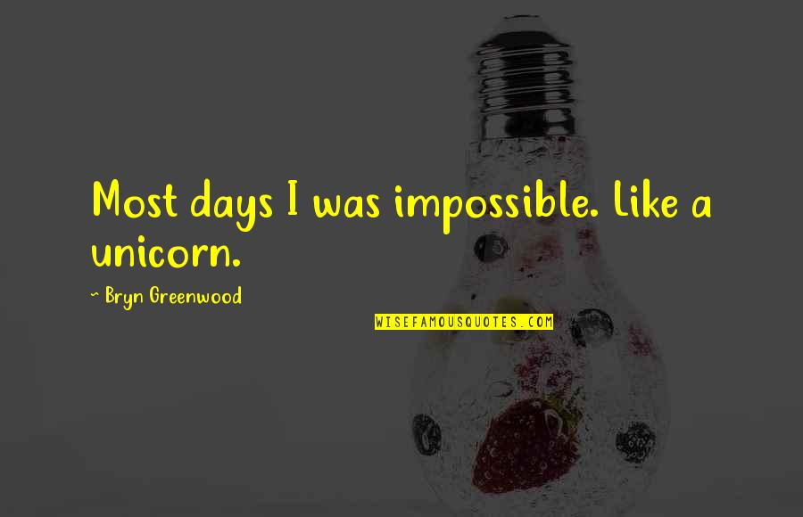Greenwood Quotes By Bryn Greenwood: Most days I was impossible. Like a unicorn. Greenwood Quotes By Bryn Greenwood: Most days I was impossible. Like a unicorn.