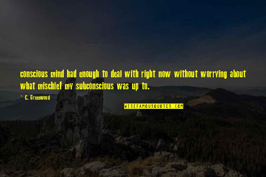 Greenwood Quotes By C. Greenwood: conscious mind had enough to deal with right Greenwood Quotes By C. Greenwood: conscious mind had enough to deal with right