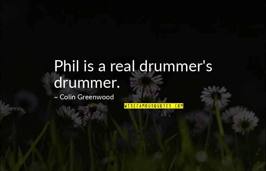 Greenwood Quotes By Colin Greenwood: Phil is a real drummer's drummer. Greenwood Quotes By Colin Greenwood: Phil is a real drummer's drummer.