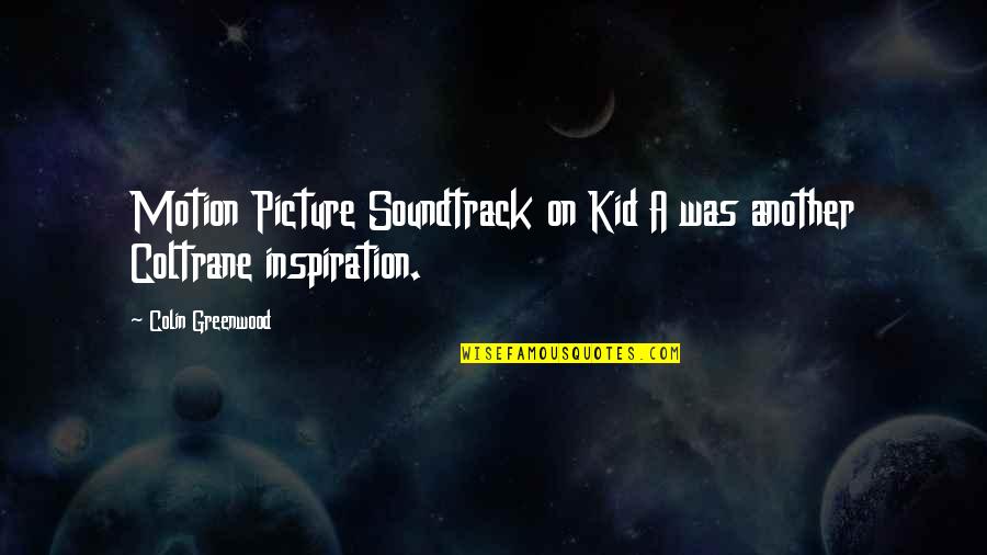 Greenwood Quotes By Colin Greenwood: Motion Picture Soundtrack on Kid A was another Greenwood Quotes By Colin Greenwood: Motion Picture Soundtrack on Kid A was another