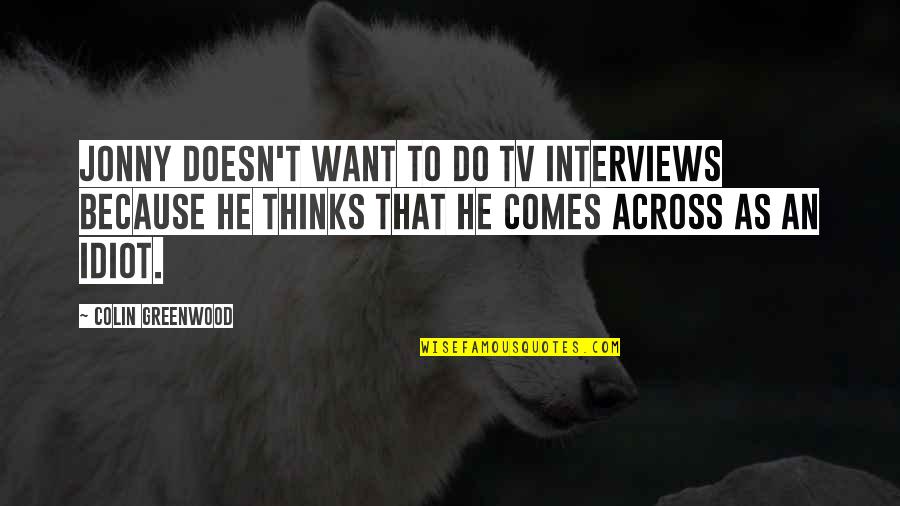 Greenwood Quotes By Colin Greenwood: Jonny doesn't want to do TV interviews because Greenwood Quotes By Colin Greenwood: Jonny doesn't want to do TV interviews because