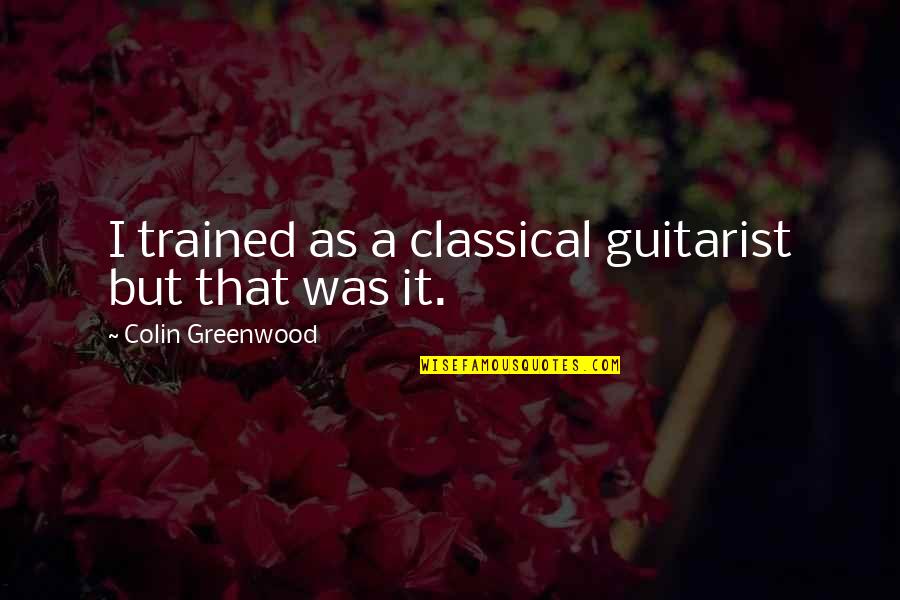 Greenwood Quotes By Colin Greenwood: I trained as a classical guitarist but that Greenwood Quotes By Colin Greenwood: I trained as a classical guitarist but that