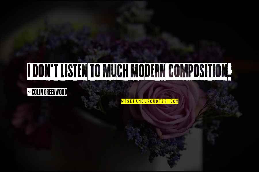 Greenwood Quotes By Colin Greenwood: I don't listen to much modern composition. Greenwood Quotes By Colin Greenwood: I don't listen to much modern composition.