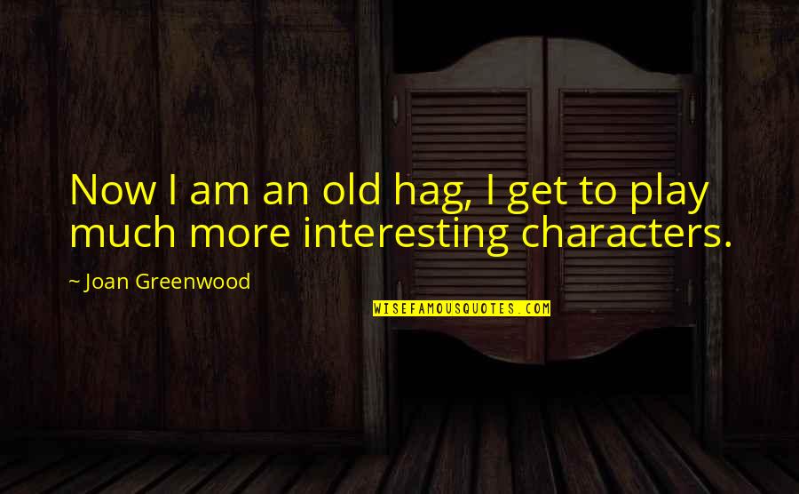 Greenwood Quotes By Joan Greenwood: Now I am an old hag, I get Greenwood Quotes By Joan Greenwood: Now I am an old hag, I get