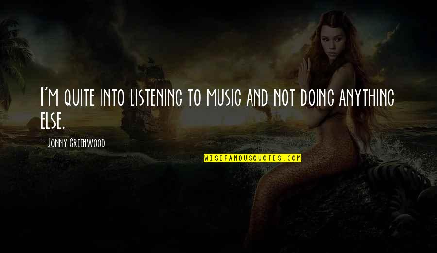Greenwood Quotes By Jonny Greenwood: I'm quite into listening to music and not Greenwood Quotes By Jonny Greenwood: I'm quite into listening to music and not