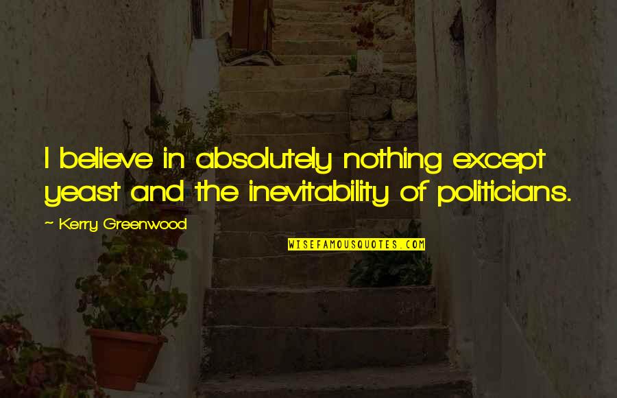 Greenwood Quotes By Kerry Greenwood: I believe in absolutely nothing except yeast and Greenwood Quotes By Kerry Greenwood: I believe in absolutely nothing except yeast and