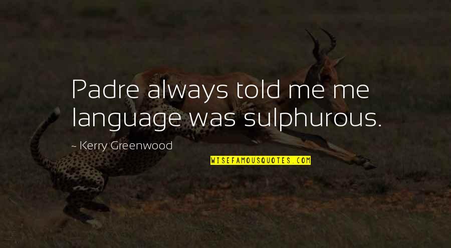 Greenwood Quotes By Kerry Greenwood: Padre always told me me language was sulphurous. Greenwood Quotes By Kerry Greenwood: Padre always told me me language was sulphurous.